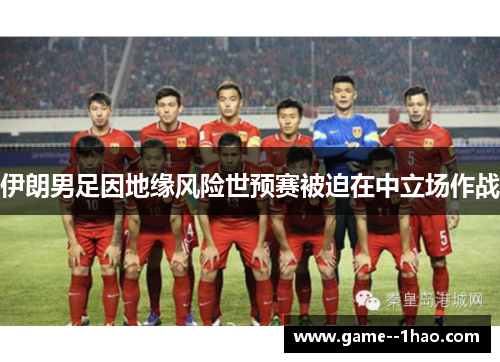 伊朗男足因地缘风险世预赛被迫在中立场作战