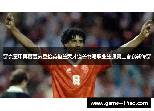 奇克意甲再度复苏重拾英格兰天才锋芒书写职业生涯第二春崭新传奇