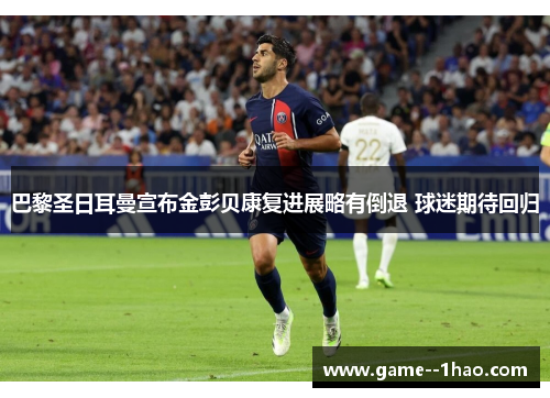 巴黎圣日耳曼宣布金彭贝康复进展略有倒退 球迷期待回归