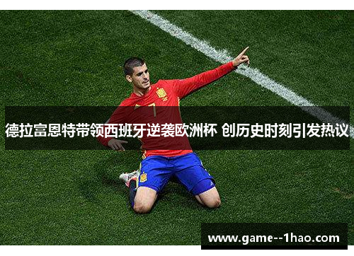 德拉富恩特带领西班牙逆袭欧洲杯 创历史时刻引发热议