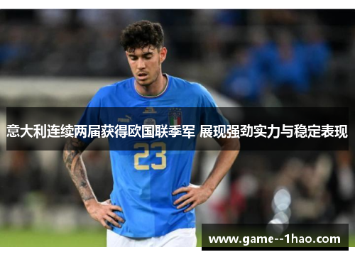 意大利连续两届获得欧国联季军 展现强劲实力与稳定表现