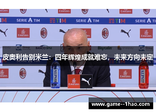 皮奥利告别米兰：四年辉煌成就难忘，未来方向未定