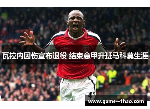 瓦拉内因伤宣布退役 结束意甲升班马科莫生涯 瓦拉内因伤宣布退役 结束意甲升班马科莫生涯