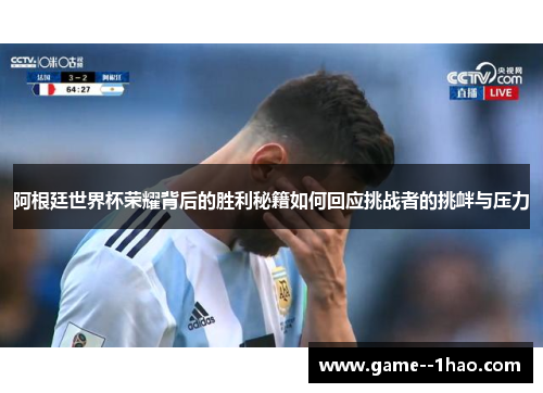 阿根廷世界杯荣耀背后的胜利秘籍如何回应挑战者的挑衅与压力
