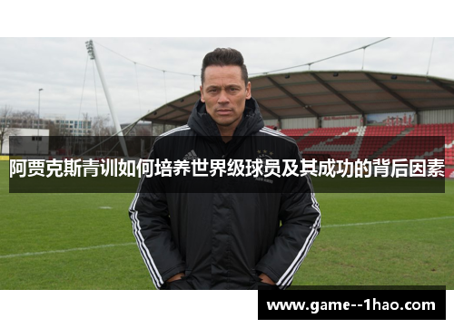 阿贾克斯青训如何培养世界级球员及其成功的背后因素