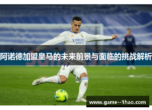 阿诺德加盟皇马的未来前景与面临的挑战解析