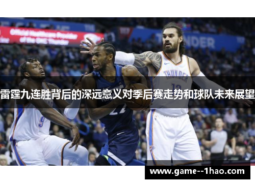 雷霆九连胜背后的深远意义对季后赛走势和球队未来展望