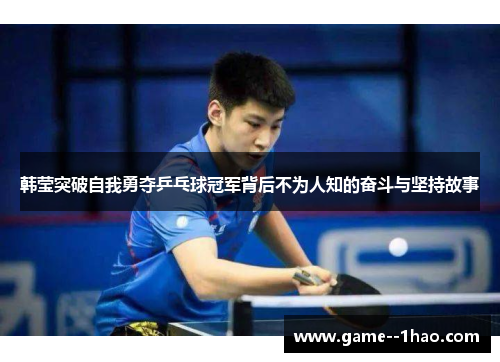 韩莹突破自我勇夺乒乓球冠军背后不为人知的奋斗与坚持故事