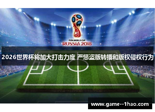 2026世界杯将加大打击力度 严惩盗版转播和版权侵权行为